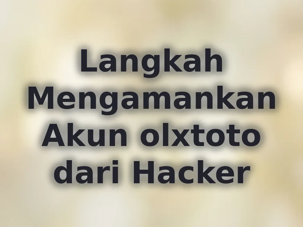 Langkah Mengamankan Akun olxtoto dari Hacker