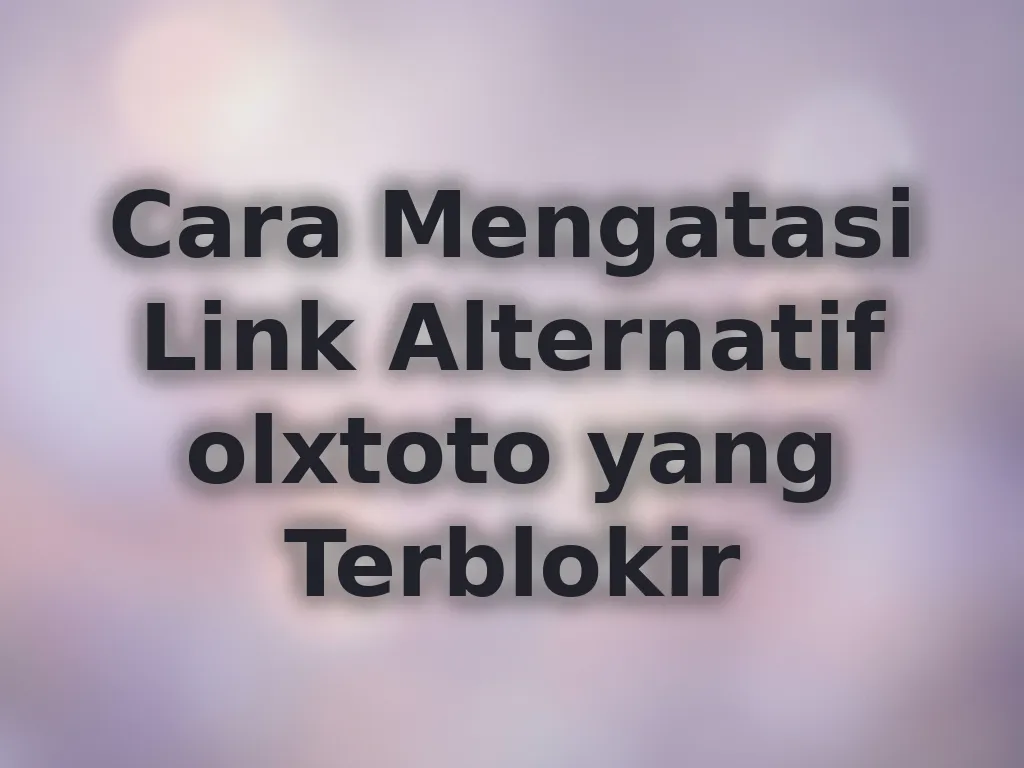 Cara Mengatasi Link Alternatif olxtoto yang Terblokir